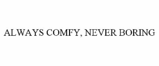 ALWAYS COMFY, NEVER BORING