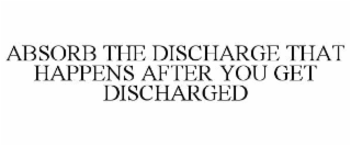 ABSORB THE DISCHARGE THAT HAPPENS AFTER YOU GET DISCHARGED