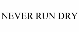NEVER RUN DRY