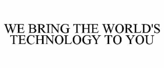 WE BRING THE WORLD'S TECHNOLOGY TO YOU