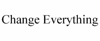 CHANGE EVERYTHING