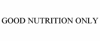 GOOD NUTRITION ONLY