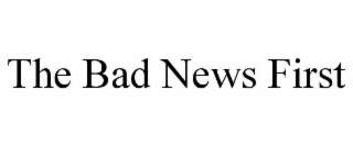 THE BAD NEWS FIRST