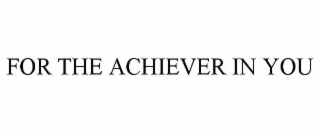 FOR THE ACHIEVER IN YOU