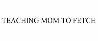 TEACHING MOM TO FETCH