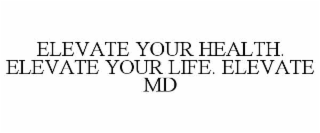 ELEVATE YOUR HEALTH. ELEVATE YOUR LIFE. ELEVATE MD
