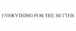 EVERYTHING FOR THE BETTER
