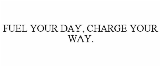 FUEL YOUR DAY, CHARGE YOUR WAY.