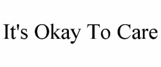 IT'S OKAY TO CARE