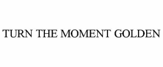 TURN THE MOMENT GOLDEN