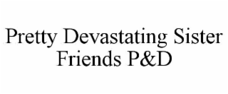 PRETTY DEVASTATING SISTER FRIENDS P&D