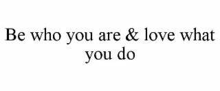 BE WHO YOU ARE & LOVE WHAT YOU DO