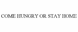 COME HUNGRY OR STAY HOME