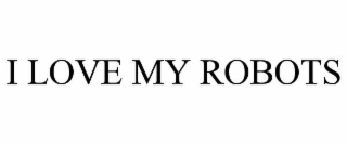 I LOVE MY ROBOTS