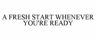 A FRESH START WHENEVER YOU'RE READY