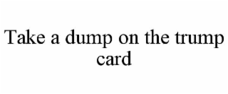 TAKE A DUMP ON THE TRUMP CARD