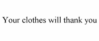 YOUR CLOTHES WILL THANK YOU
