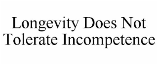 LONGEVITY DOES NOT TOLERATE INCOMPETENCE