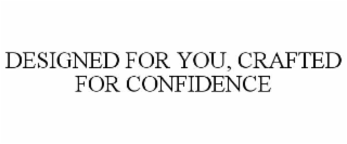 DESIGNED FOR YOU, CRAFTED FOR CONFIDENCE