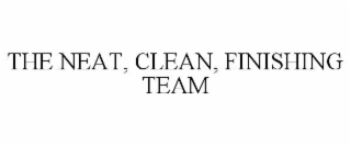 THE NEAT, CLEAN, FINISHING TEAM