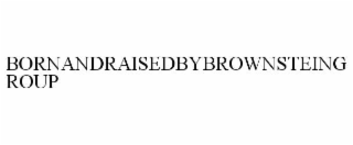 BORNANDRAISEDBYBROWNSTEINGROUP