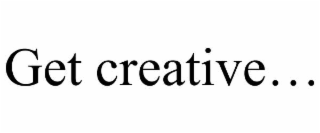 GET CREATIVE…