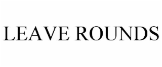 LEAVE ROUNDS