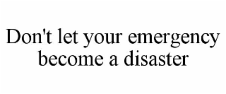 DON'T LET YOUR EMERGENCY BECOME A DISASTER
