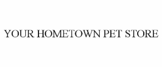 YOUR HOMETOWN PET STORE