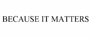 BECAUSE IT MATTERS