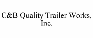 C&B QUALITY TRAILER WORKS, INC.