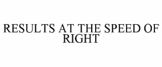 RESULTS AT THE SPEED OF RIGHT