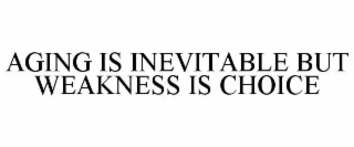 AGING IS INEVITABLE BUT WEAKNESS IS A CHOICE
