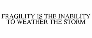 FRAGILITY IS THE INABILITY TO WEATHER THE STORM