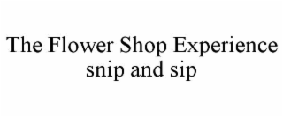 THE FLOWER SHOP EXPERIENCE SNIP AND SIP