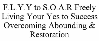 F.L.Y.Y TO S.O.A.R FREELY LIVING YOUR YES TO SUCCESS OVERCOMING ABOUNDING & RESTORATION