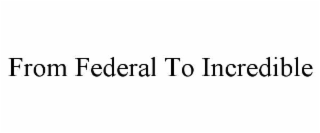 FROM FEDERAL TO INCREDIBLE