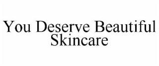 YOU DESERVE BEAUTIFUL SKINCARE