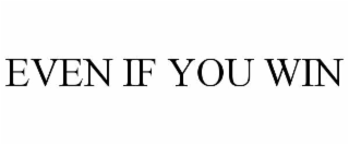 EVEN IF YOU WIN