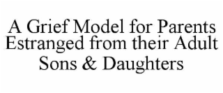 A GRIEF MODEL FOR PARENTS ESTRANGED FROM THEIR ADULT SONS & DAUGHTERS
