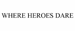 WHERE HEROES DARE