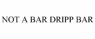 NOT A BAR DRIPP BAR