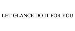 LET GLANCE DO IT FOR YOU
