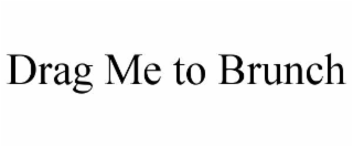 DRAG ME TO BRUNCH