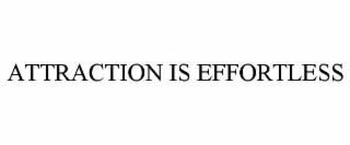ATTRACTION IS EFFORTLESS