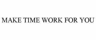 MAKE TIME WORK FOR YOU