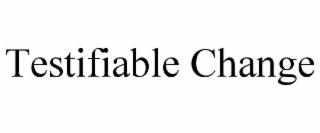 TESTIFIABLE CHANGE