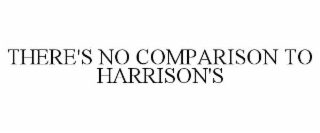 THERE'S NO COMPARISON TO HARRISON'S