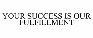 YOUR SUCCESS IS OUR FULFILLMENT