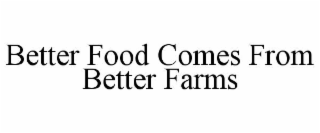 BETTER FOOD COMES FROM BETTER FARMS